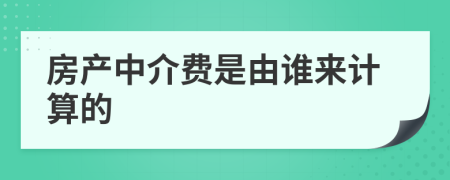 房产中介费是由谁来计算的