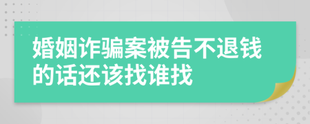 婚姻诈骗案被告不退钱的话还该找谁找