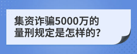 集资诈骗5000万的量刑规定是怎样的？