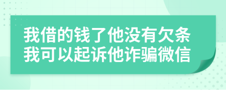 我借的钱了他没有欠条我可以起诉他诈骗微信