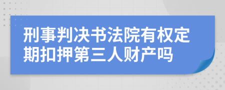 刑事判决书法院有权定期扣押第三人财产吗