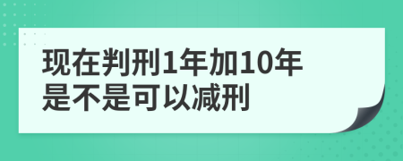 现在判刑1年加10年是不是可以减刑