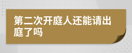 第二次开庭人还能请出庭了吗