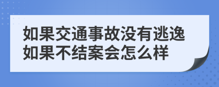 如果交通事故没有逃逸如果不结案会怎么样