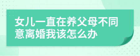 女儿一直在养父母不同意离婚我该怎么办