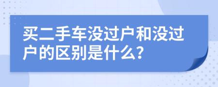 买二手车没过户和没过户的区别是什么？