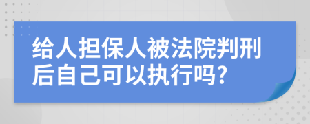 给人担保人被法院判刑后自己可以执行吗?