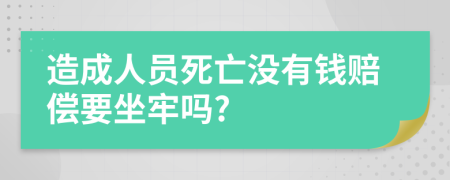 造成人员死亡没有钱赔偿要坐牢吗?