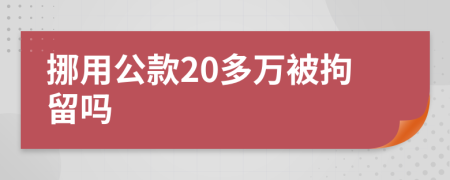 挪用公款20多万被拘留吗