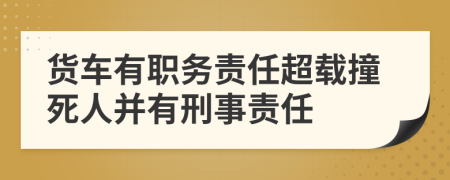 货车有职务责任超载撞死人并有刑事责任