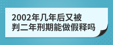 2002年几年后又被判二年刑期能做假释吗