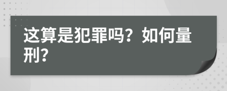 这算是犯罪吗？如何量刑？