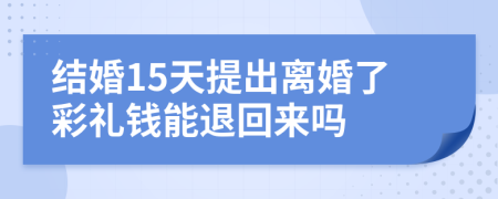 结婚15天提出离婚了彩礼钱能退回来吗