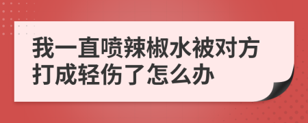我一直喷辣椒水被对方打成轻伤了怎么办