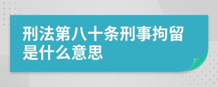刑法第八十条刑事拘留是什么意思