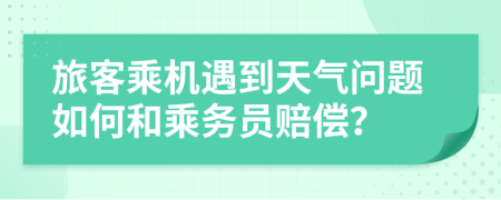 旅客乘机遇到天气问题如何和乘务员赔偿？