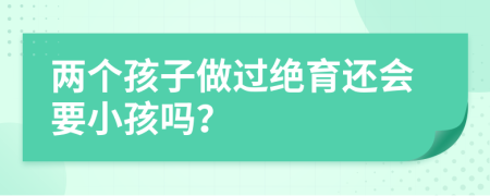 两个孩子做过绝育还会要小孩吗？