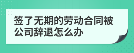 签了无期的劳动合同被公司辞退怎么办