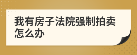 我有房子法院强制拍卖怎么办