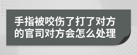 手指被咬伤了打了对方的官司对方会怎么处理