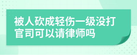 被人砍成轻伤一级没打官司可以请律师吗