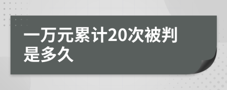 一万元累计20次被判是多久