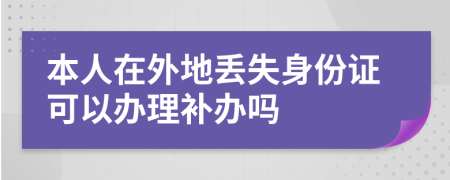 本人在外地丢失身份证可以办理补办吗