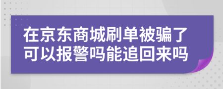 在京东商城刷单被骗了可以报警吗能追回来吗