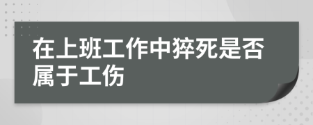 在上班工作中猝死是否属于工伤