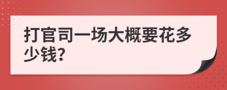 打官司一场大概要花多少钱？