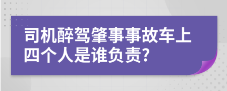 司机醉驾肇事事故车上四个人是谁负责?