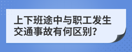 上下班途中与职工发生交通事故有何区别？