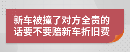 新车被撞了对方全责的话要不要赔新车折旧费