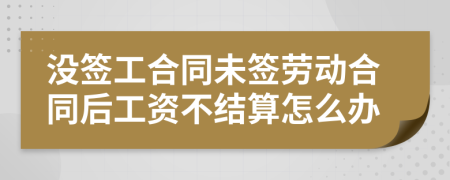 没签工合同未签劳动合同后工资不结算怎么办