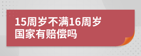 15周岁不满16周岁国家有赔偿吗