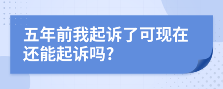 五年前我起诉了可现在还能起诉吗?