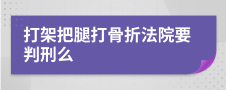 打架把腿打骨折法院要判刑么