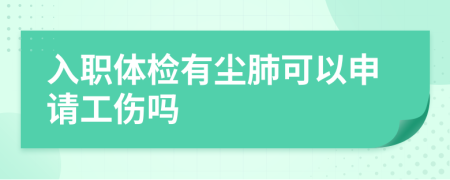 入职体检有尘肺可以申请工伤吗