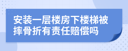 安装一层楼房下楼梯被摔骨折有责任赔偿吗