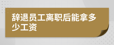 辞退员工离职后能拿多少工资