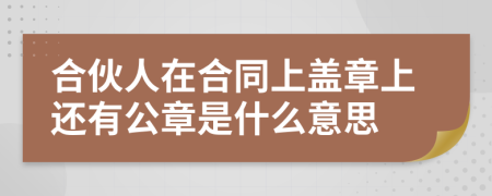 合伙人在合同上盖章上还有公章是什么意思