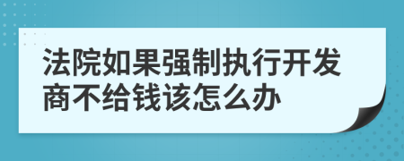 法院如果强制执行开发商不给钱该怎么办