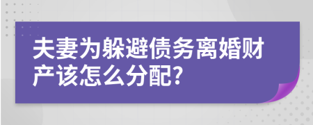 夫妻为躲避债务离婚财产该怎么分配?