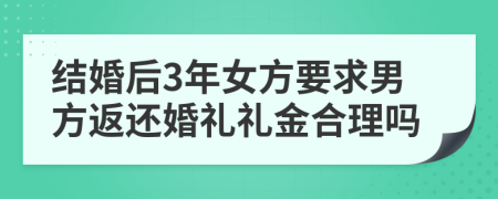 结婚后3年女方要求男方返还婚礼礼金合理吗