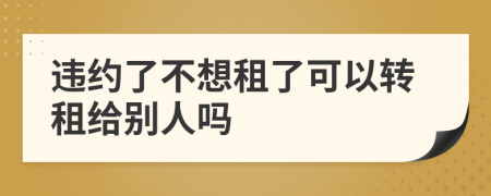 违约了不想租了可以转租给别人吗