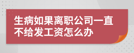 生病如果离职公司一直不给发工资怎么办