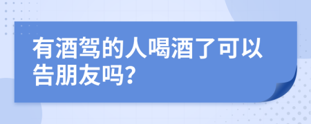 有酒驾的人喝酒了可以告朋友吗？