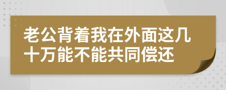 老公背着我在外面这几十万能不能共同偿还