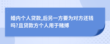 婚内个人贷款,后另一方要为对方还钱吗?且贷款方个人用于赌搏