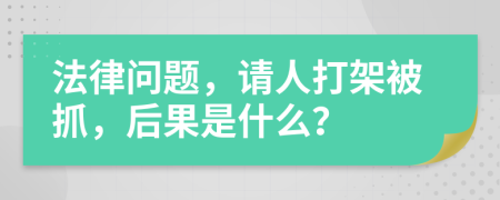 法律问题，请人打架被抓，后果是什么？